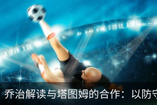 乔治解读与塔图姆的合作：以防守创造机会，助力其轻松得分